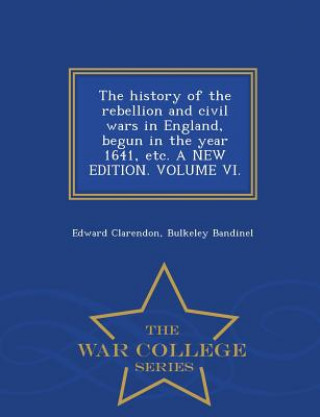 Buch history of the rebellion and civil wars in England, begun in the year 1641, etc. A NEW EDITION. VOLUME VI. - War College Series Bulkeley Bandinel