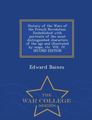 Książka History of the Wars of the French Revolution. Embellished with portraits of the most distinguished characters of the age and illustrated by maps, etc. Sir Edward Baines