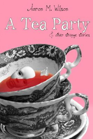 Book Tea Party & Other Strange Stories Aaron M. Wilson