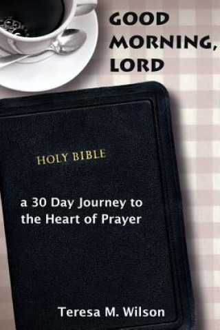 Kniha Good Morning, Lord: a 30 Day Journey to the Heart of Prayer Teresa Wilson