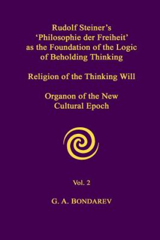 Kniha Rudolf Steiner's 'Philosophie Der Freiheit' as the Foundation of the Logic of Beholding Thinking. Religion of the Thinking Will. Organon of the New Cu G. A. Bondarev