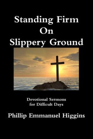 Könyv Standing Firm On Slippery Ground: Devotional Sermons for Difficult Days Phillip Emmanuel Higgins