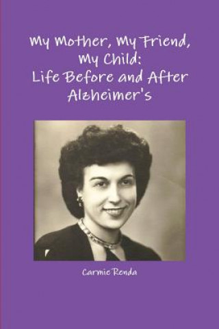 Книга My Mother, My Friend, My Child: Life Before and After Alzheimer's Carmie Renda