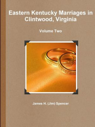 Книга Eastern Kentucky Marriages in Clintwood, Virginia - Volume Two James H (Jim) Spencer