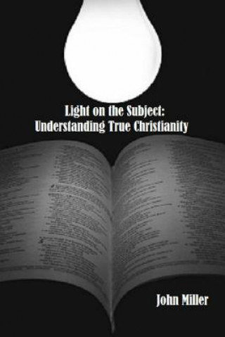 Carte Light on the Subject: Understanding True Christianity John Miller