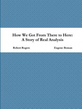 Kniha How We Got From There to Here: A Story of Real Analysis Robert Rogers
