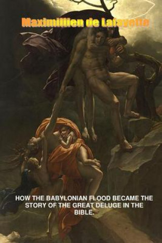 Knjiga How the Babylonian Flood Became the Story of the Great Deluge in the Bible Maximillien De Lafayette