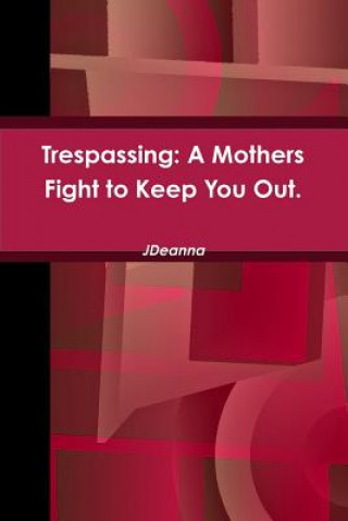 Книга Trespassing: A Mothers Fight to Keep You Out. J Deanna