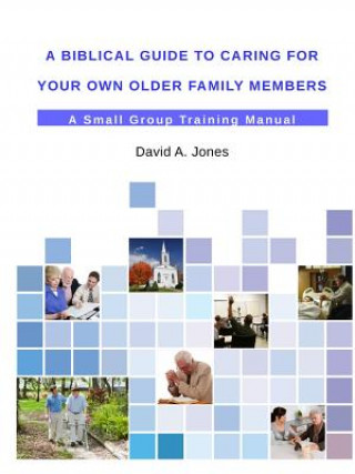 Kniha Biblical Guide to Caring for Your Own Older Family Members David a Jones