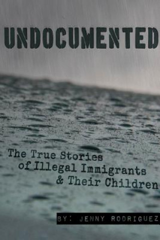 Knjiga Undocumented: the True Stories of Illegal Immigrants and Their Children Jenny Rodriguez