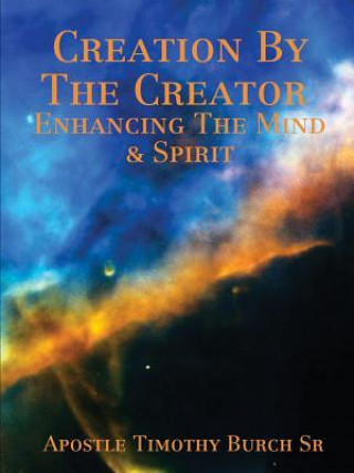 Kniha Creation by the Creator Enhancing the Mind and Spirit Apostle Timothy Burch