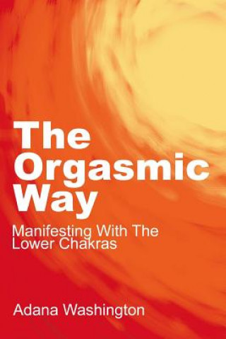 Könyv Orgasmic Way: Manifesting with the Lower Chakras Adana Washington