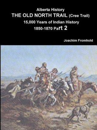 Carte Alberta History: the Old North Trail (Cree Trail) 15,000 Years of Indian History 1850-1870 Part 2 Joachim Fromhold