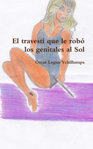 Книга Travesti Que Le Robo Los Genitales Al Sol Oscar Legua Ychillumpa