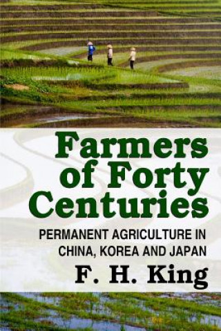 Könyv Farmers of Forty Centuries - Permanent Farming in China, Korea, and Japan F H King