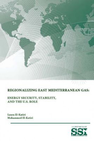 Kniha Regionalizing East Mediterranean Gas: Energy Security, Stability, and the U.S. Role U S Army War College