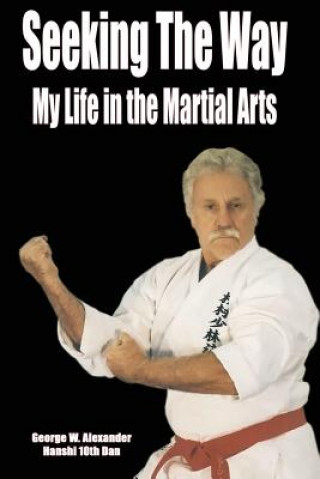 Книга Seeking the Way - My Life in the Martial Arts George Alexander