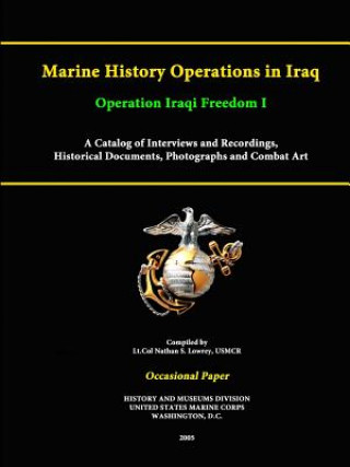 Kniha Marine History Operations in Iraq Operation Iraqi Freedom -Marine History Operations in Iraq Operation Iraqi Freedom I A Catalog of Interviews and Rec United States Marine Corps