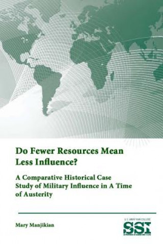 Könyv Do Fewer Resources Mean Less Influence? A Comparative Historical Case Study of Military Influence in A Time of Austerity U S Army War College