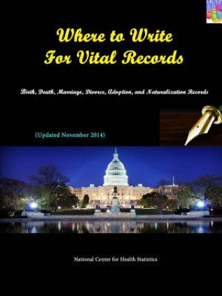 Kniha Where to Write for Vital Records: Birth, Death, Marriage, Divorce, Adoption, and Naturalization Records (Updated November 2014) National Center for Health Statistics