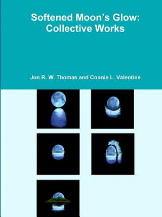 Książka Softened Moon's Glow: Collective Works Jon R W Thomas