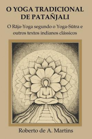 Kniha O Yoga Tradicional De Patanjali: o Raja-Yoga Segundo o Yoga-Sutra e Outros Textos Indianos Classicos Roberto De Andrade Martins