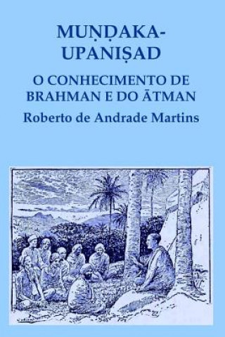 Knjiga Mundaka Upanisad. O Conhecimento De Brahman e Do Atman Roberto De Andrade Martins