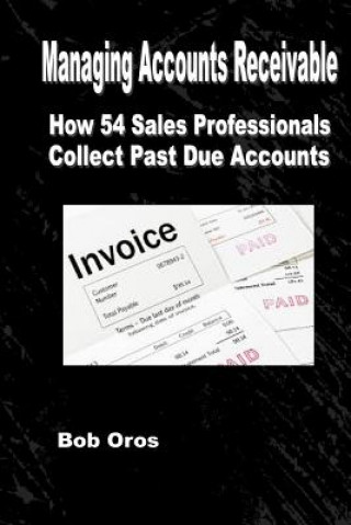Kniha Managing Accounts Receivable: How 54 Sales Professionals Collect Past Due Accounts Bob Oros