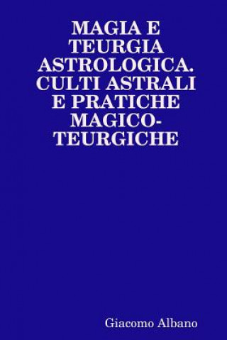 Könyv Magia E Teurgia Astrologica. Culti Astrali E Pratiche Magico-Teurgiche Giacomo Albano