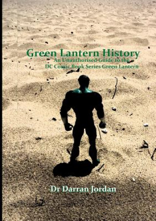 Carte Green Lantern History: An Unauthorised Guide to the DC Comic Book Series Green Lantern Darran Jordan
