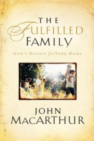 Carte Fulfilled Family John MacArthur