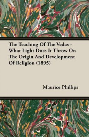 Könyv Teaching Of The Vedas - What Light Does It Throw On The Origin And Development Of Religion (1895) Maurice Phillips