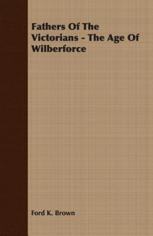 Książka Fathers Of The Victorians - The Age Of Wilberforce Ford K. Brown