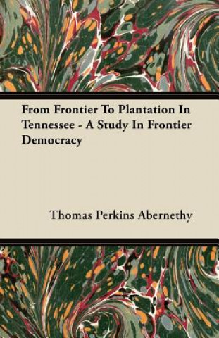 Kniha From Frontier To Plantation In Tennessee - A Study In Frontier Democracy Thomas Perkins Abernethy