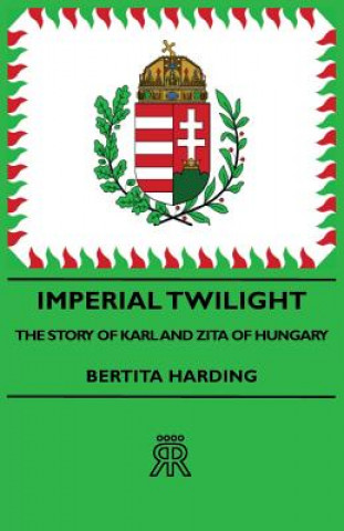 Carte Imperial Twilight - The Story Of Karl And Zita Of Hungary Bertita Harding