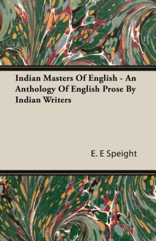 Książka Indian Masters Of English - An Anthology Of English Prose By Indian Writers E. E Speight