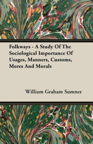 Kniha Folkways - A Study Of The Sociological Importance Of Usages, Manners, Customs, Mores And Morals William Graham Sumner
