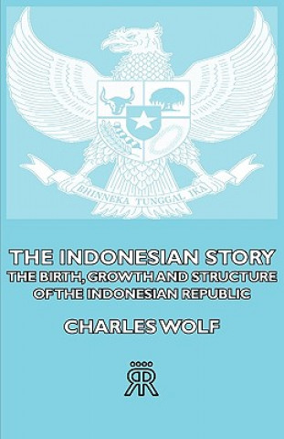 Carte Indonesian Story - The Birth, Growth And Structure of The Indonesian Republic Charles Wolf