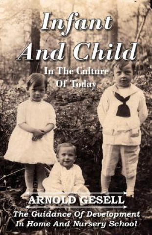 Carte Infant And Child In The Culture Of Today - The Guidance Of Development In Home And Nursery School Arnold Gesell
