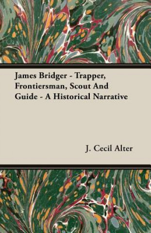 Kniha James Bridger - Trapper, Frontiersman, Scout And Guide - A Historical Narrative J. Cecil Alter