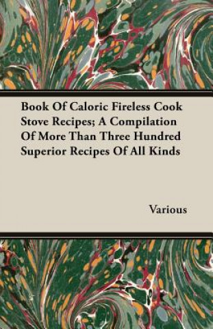 Kniha Book Of Caloric Fireless Cook Stove Recipes; A Compilation Of More Than Three Hundred Superior Recipes Of All Kinds Various