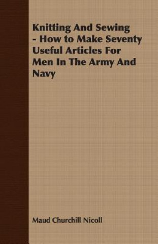 Carte Knitting And Sewing - How to Make Seventy Useful Articles For Men In The Army And Navy Maud Churchill Nicoll