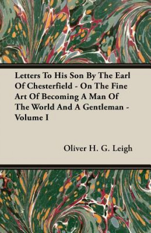 Βιβλίο Letters To His Son By The Earl Of Chesterfield - On The Fine Art Of Becoming A Man Of The World And A Gentleman - Volume I Oliver H. G. Leigh