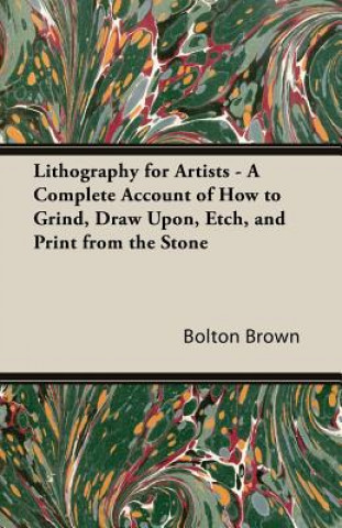 Książka Lithography For Artists - A Complete Account Of How To Grind, Draw Upon, Etch, And Print From The Stone Bolton Brown