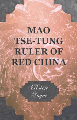 Kniha Mao Tse-Tung Ruler Of Red China Robert Payne