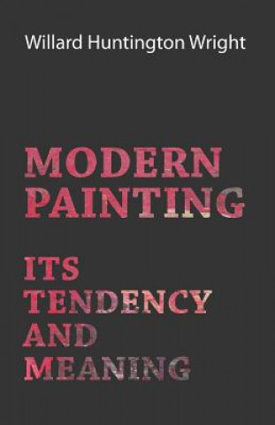 Carte Modern Painting - Its Tendency And Meaning Willard Huntington Wright