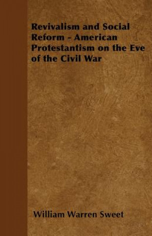 Könyv Revivalism and Social Reform - American Protestantism on the Eve of the Civil War William Warren Sweet
