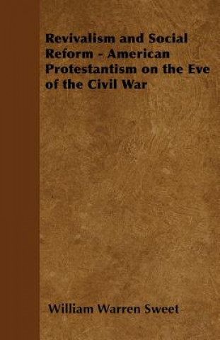 Book Revivalism and Social Reform - American Protestantism on the Eve of the Civil War William Warren Sweet