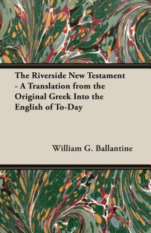 Βιβλίο Riverside New Testament - A Translation From The Original Greek Into The English Of To-Day William G. Ballantine