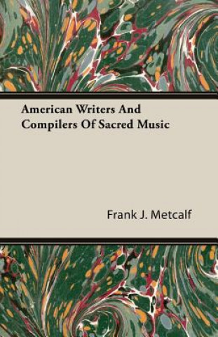 Kniha American Writers And Compilers Of Sacred Music Frank J. Metcalf